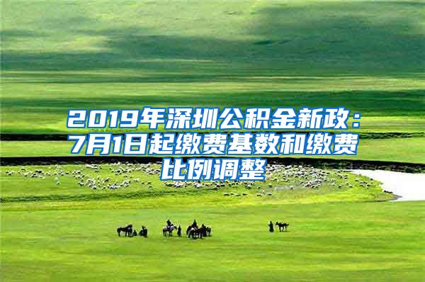 2019年深圳公积金新政：7月1日起缴费基数和缴费比例调整