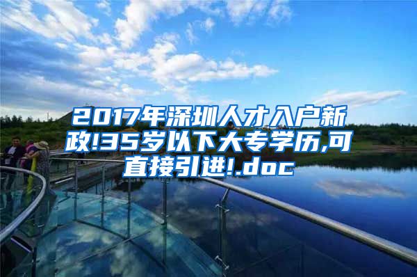 2017年深圳人才入户新政!35岁以下大专学历,可直接引进!.doc