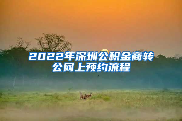 2022年深圳公积金商转公网上预约流程