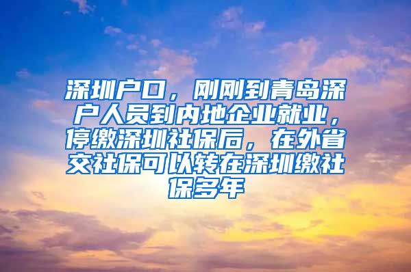 深圳户口，刚刚到青岛深户人员到内地企业就业，停缴深圳社保后，在外省交社保可以转在深圳缴社保多年