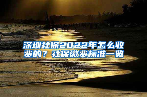 深圳社保2022年怎么收费的？社保缴费标准一览