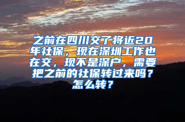 之前在四川交了将近20年社保，现在深圳工作也在交，现不是深户，需要把之前的社保转过来吗？怎么转？