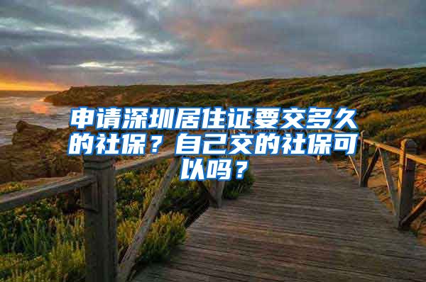 申请深圳居住证要交多久的社保？自己交的社保可以吗？