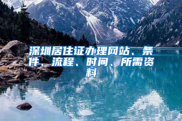 深圳居住证办理网站、条件、流程、时间、所需资料