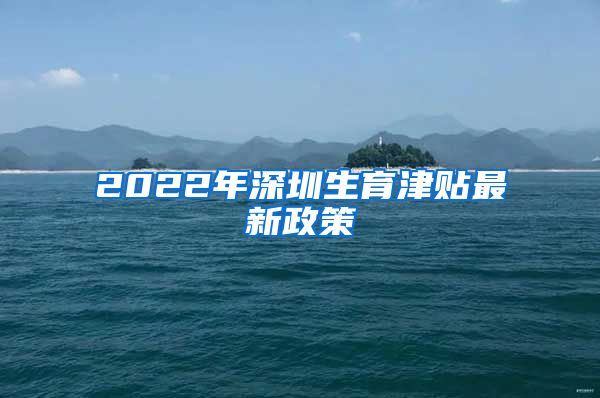 2022年深圳生育津贴最新政策