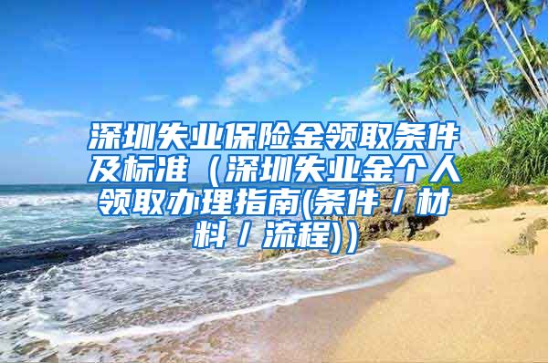 深圳失业保险金领取条件及标准（深圳失业金个人领取办理指南(条件／材料／流程)）