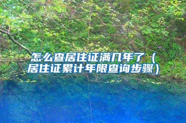 怎么查居住证满几年了（居住证累计年限查询步骤）