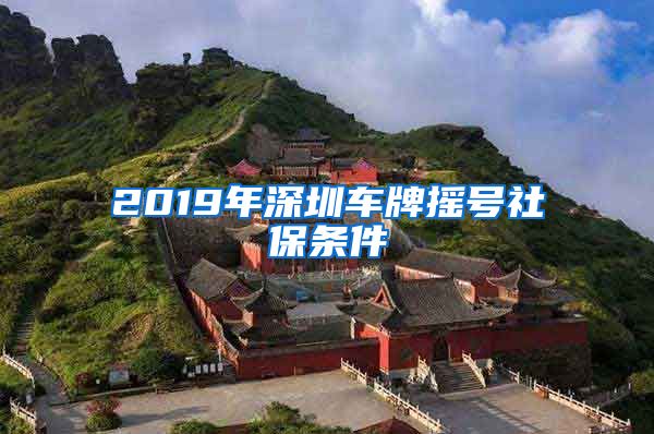 2019年深圳车牌摇号社保条件