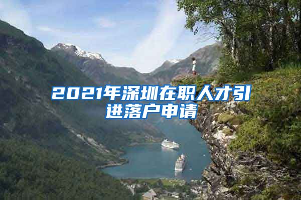 2021年深圳在职人才引进落户申请