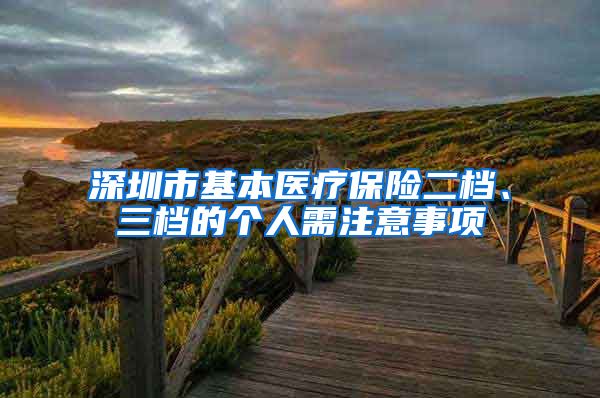 深圳市基本医疗保险二档、三档的个人需注意事项