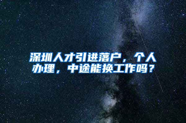 深圳人才引进落户，个人办理，中途能换工作吗？