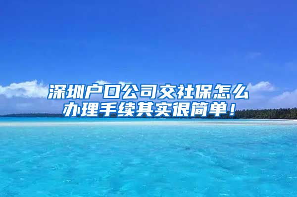 深圳户口公司交社保怎么办理手续其实很简单！