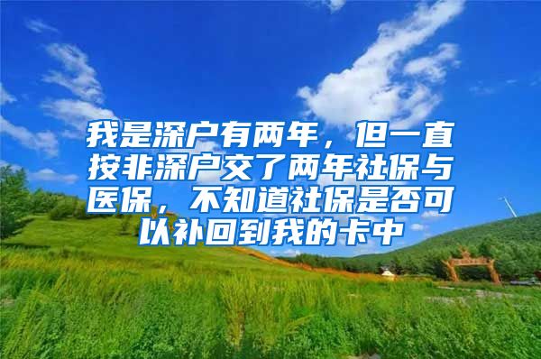 我是深户有两年，但一直按非深户交了两年社保与医保，不知道社保是否可以补回到我的卡中