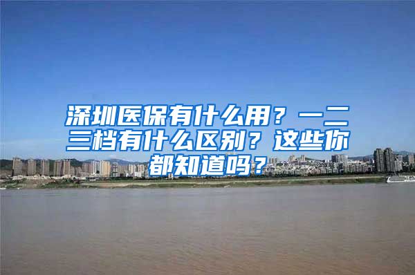 深圳医保有什么用？一二三档有什么区别？这些你都知道吗？