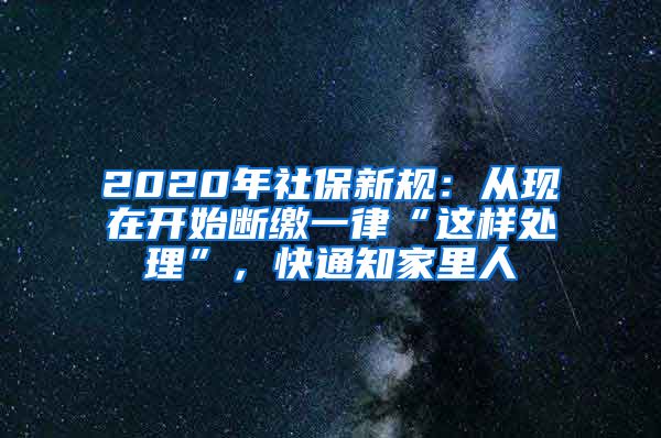 2020年社保新规：从现在开始断缴一律“这样处理”，快通知家里人