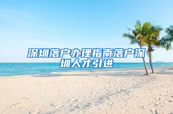 深圳落户办理指南落户深圳人才引进