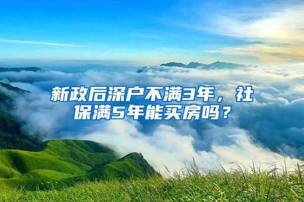 新政后深户不满3年，社保满5年能买房吗？