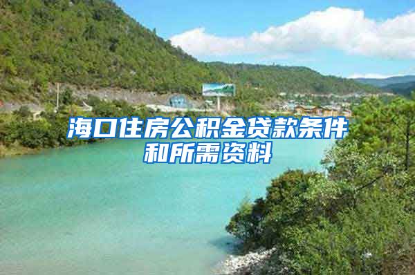 海口住房公积金贷款条件和所需资料