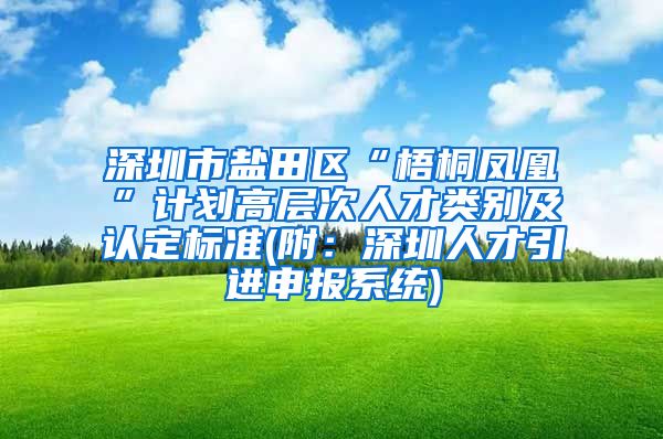 深圳市盐田区“梧桐凤凰”计划高层次人才类别及认定标准(附：深圳人才引进申报系统)