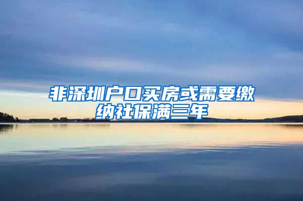 非深圳户口买房或需要缴纳社保满三年