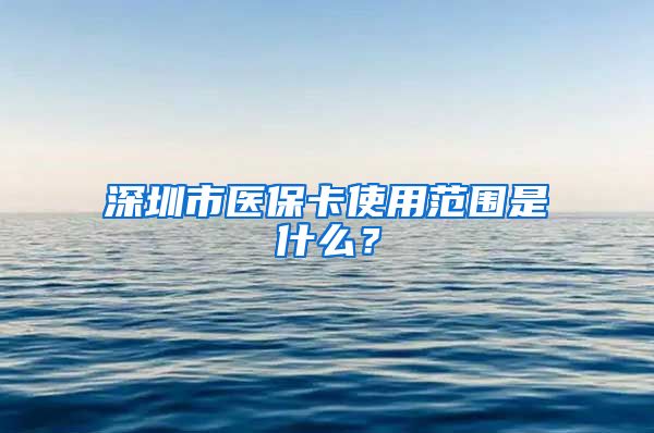 深圳市医保卡使用范围是什么？