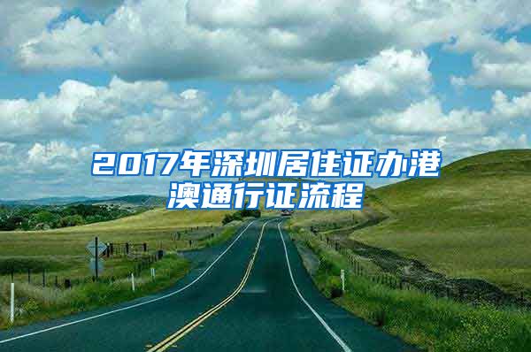 2017年深圳居住证办港澳通行证流程