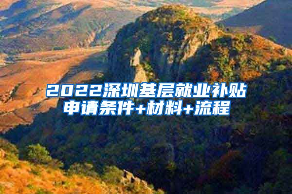 2022深圳基层就业补贴申请条件+材料+流程