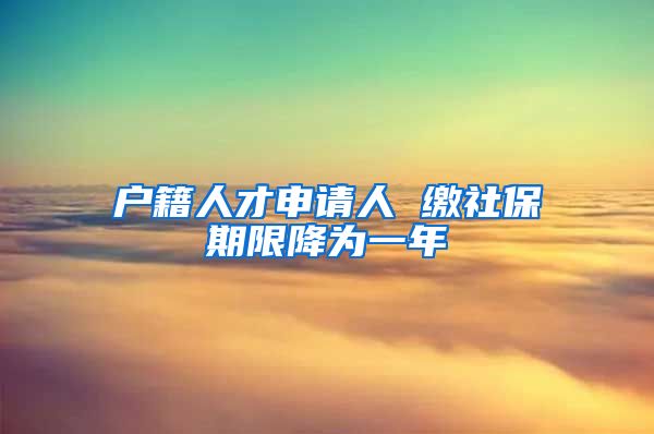 户籍人才申请人 缴社保期限降为一年