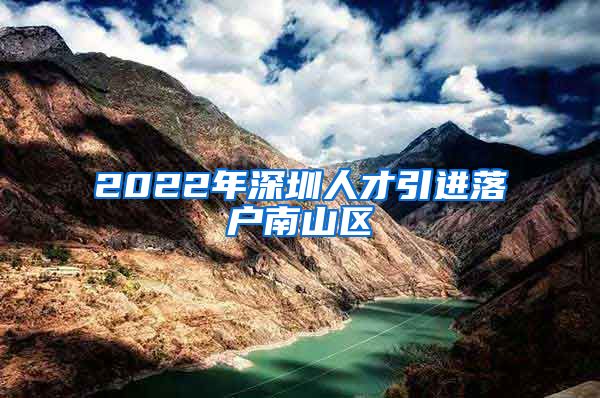 2022年深圳人才引进落户南山区