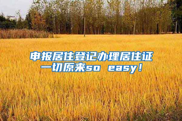 申报居住登记办理居住证一切原来so easy！