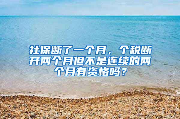 社保断了一个月，个税断开两个月但不是连续的两个月有资格吗？