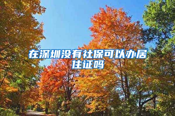 在深圳没有社保可以办居住证吗