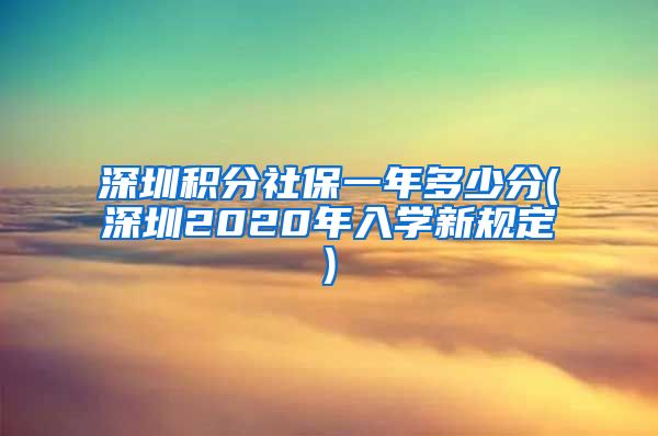 深圳积分社保一年多少分(深圳2020年入学新规定)