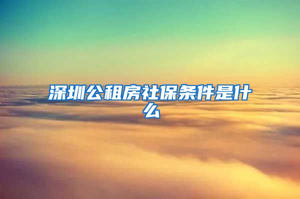 深圳公租房社保条件是什么