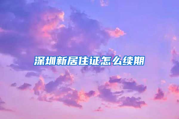 深圳新居住证怎么续期