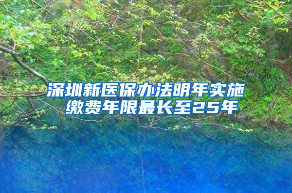 深圳新医保办法明年实施 缴费年限最长至25年