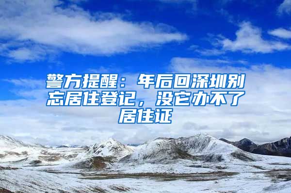 警方提醒：年后回深圳别忘居住登记，没它办不了居住证