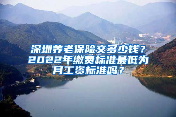 深圳养老保险交多少钱？2022年缴费标准最低为月工资标准吗？