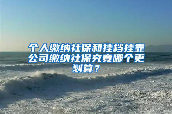 个人缴纳社保和挂档挂靠公司缴纳社保究竟哪个更划算？