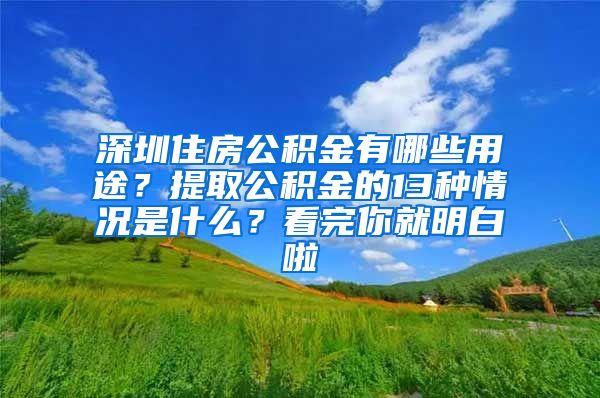 深圳住房公积金有哪些用途？提取公积金的13种情况是什么？看完你就明白啦