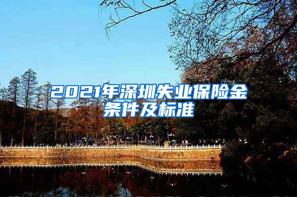 2021年深圳失业保险金条件及标准