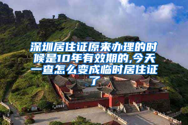 深圳居住证原来办理的时候是10年有效期的,今天一查怎么变成临时居住证了