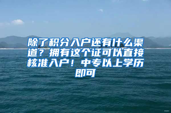 除了积分入户还有什么渠道？拥有这个证可以直接核准入户！中专以上学历即可