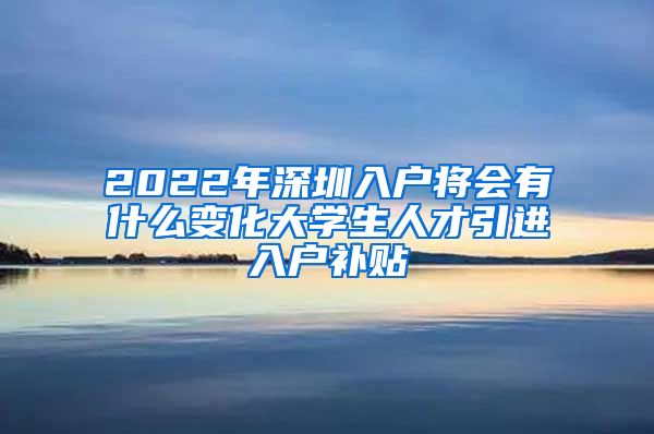 2022年深圳入户将会有什么变化大学生人才引进入户补贴