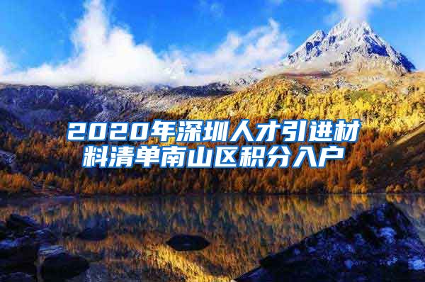 2020年深圳人才引进材料清单南山区积分入户