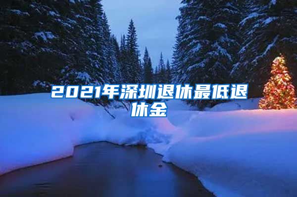 2021年深圳退休最低退休金