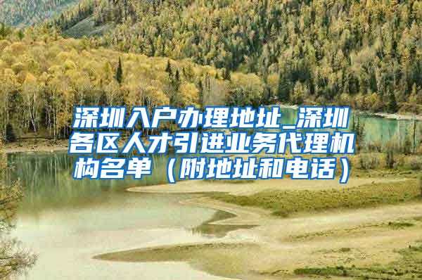 深圳入户办理地址_深圳各区人才引进业务代理机构名单（附地址和电话）