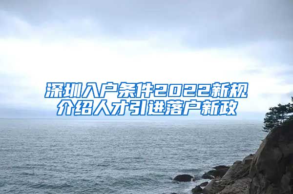 深圳入户条件2022新规介绍人才引进落户新政