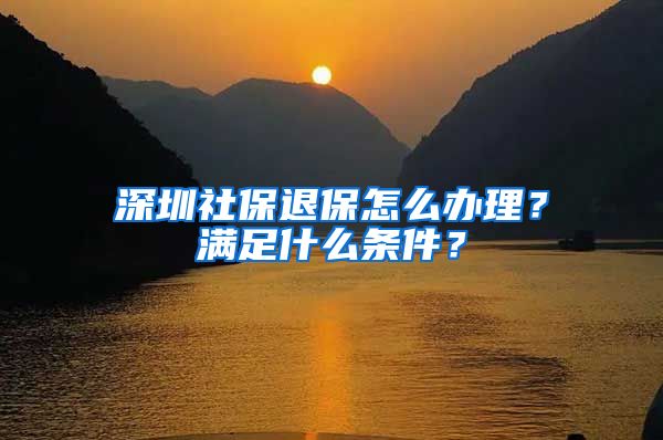 深圳社保退保怎么办理？满足什么条件？