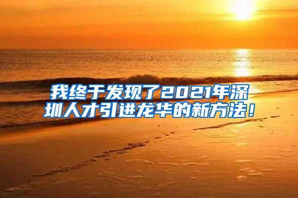 我终于发现了2021年深圳人才引进龙华的新方法！